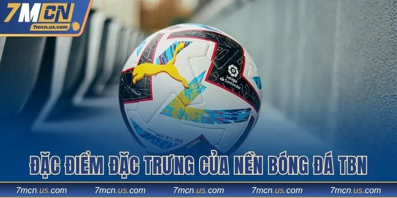 Đặc điểm đặc trưng của nền bóng đá TBN