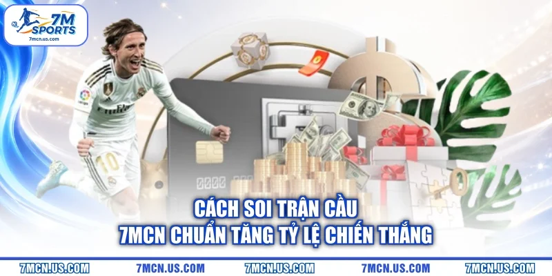 Cách Soi Trận Cầu 7MCN Chuẩn Tăng Tỷ Lệ Chiến Thắng