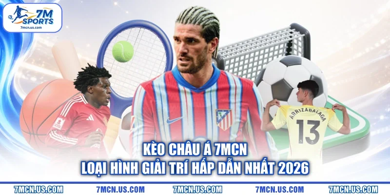 Kèo Châu Á 7MCN - Loại Hình Giải Trí Hấp Dẫn Nhất 2026