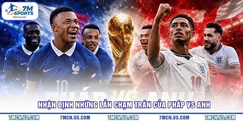 Nhận định những lần chạm trán của Pháp vs Anh