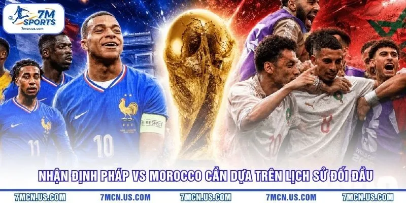 Nhận định Pháp vs Morocco cần dựa trên lịch sử đối đầu