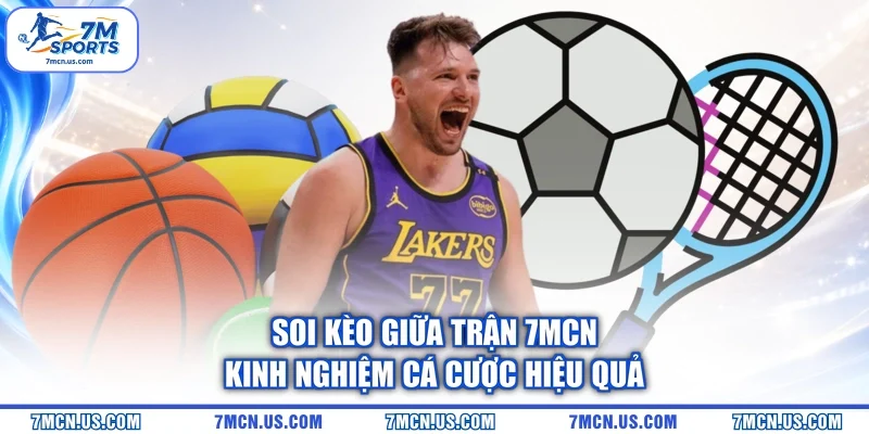 Soi Kèo Giữa Trận 7MCN - Kinh Nghiệm Cá Cược Hiệu Quả
