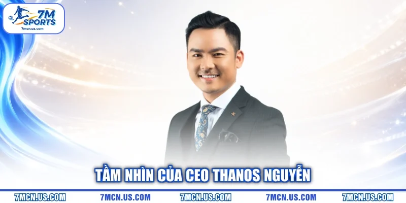 Tầm nhìn của CEO Thanos Nguyễn