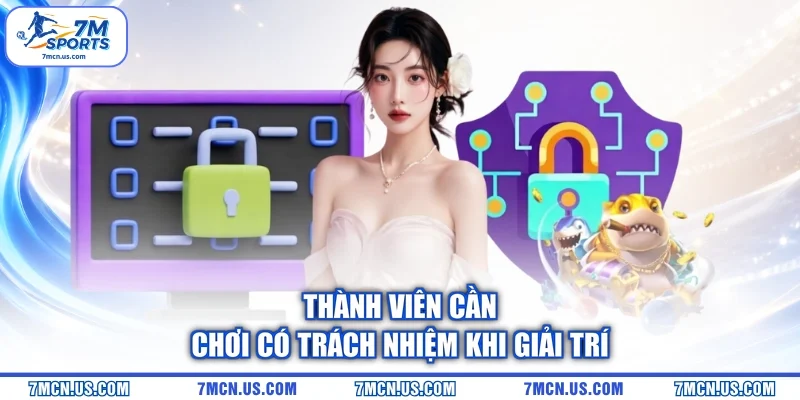 Thành viên cần chơi có trách nhiệm khi giải trí